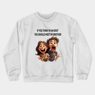 If you think i'm an idiot you should meet my brother Crewneck Sweatshirt